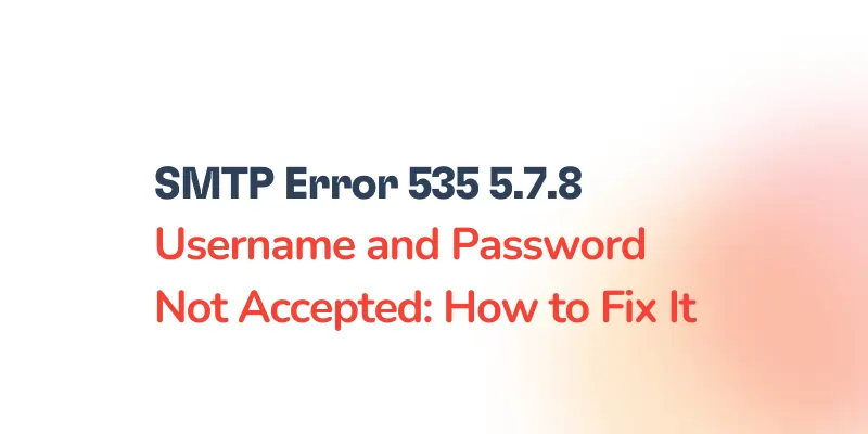 How to Fix SMTP Error 535-5.7.8: Username and Password Not Accepted 7 Text graphic featuring the message: SMTP Error 535-5.7.8 Username and Password Not Accepted: How to Fix It, displayed on a white background with a subtle orange gradient.