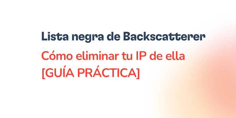 Text that reads: Lista negra de Backscatterer. Cómo eliminar tu IP de la lista negra de Backscatterer [GUÍA PRÁCTICA] on a white background with an orange gradient on the right side.