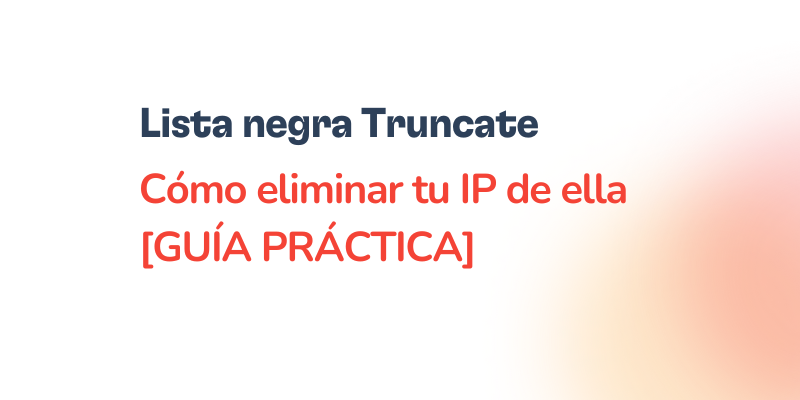 Text graphic with the headline Lista negra Truncate and the subtitle Cómo eliminar tu IP de la Lista negra Truncate [GUÍA PRÁCTICA] on a white background with an orange gradient in the corner.