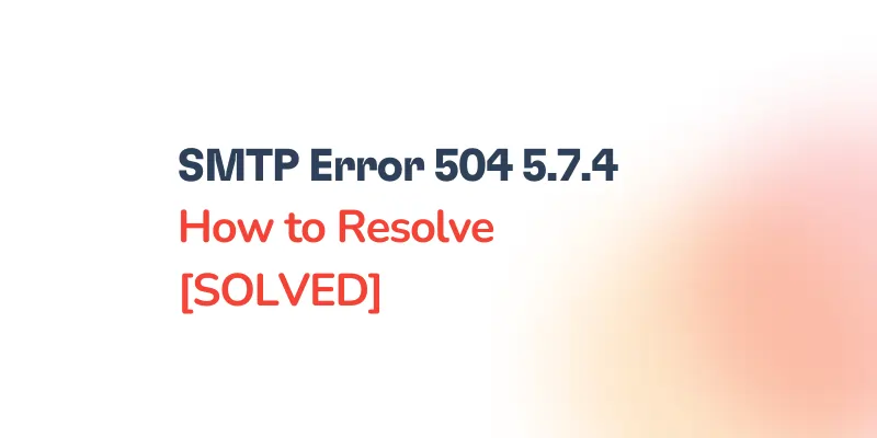 Text graphic with the message: SMTP Error 504 5.7.4 How to Resolve [SOLVED] on a white background with a subtle orange gradient on the right side.