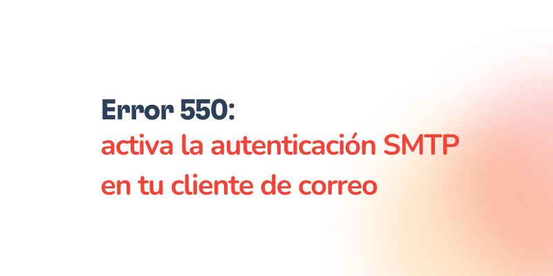 Error 550: Activa la autenticación SMTP en tu cliente de correo 3 Text that says Error 550: activa la autenticación SMTP en tu cliente de correo on a white and light orange gradient background.