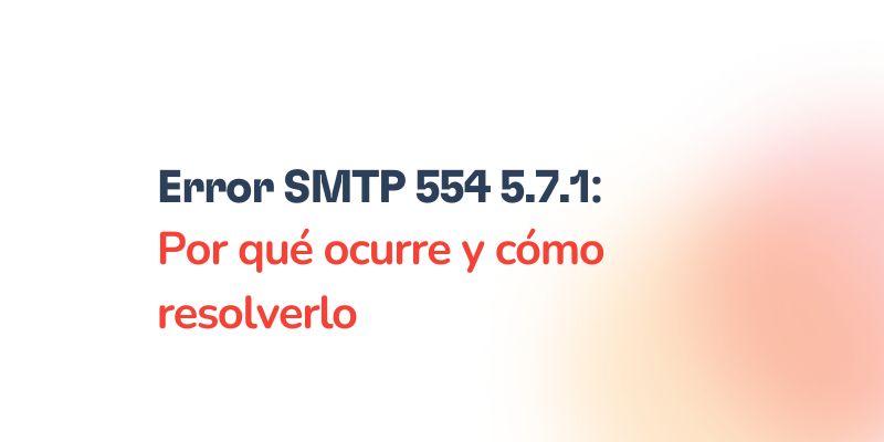 Error SMTP 554 5.7.1 - Por qué ocurre y cómo resolverlo 18 Text graphic with the message: “Error SMTP 554 5.7.1: Por qué ocurre y cómo resolverlo” on a white background with a faded orange-pink gradient on the right side.