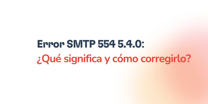 Qué significa el error SMTP 554 5.4.0 y cómo corregirlo 9 Text in Spanish says Error SMTP 554 5.4.0: ¿Qué significa y cómo corregirlo? on a white background with a subtle orange gradient.