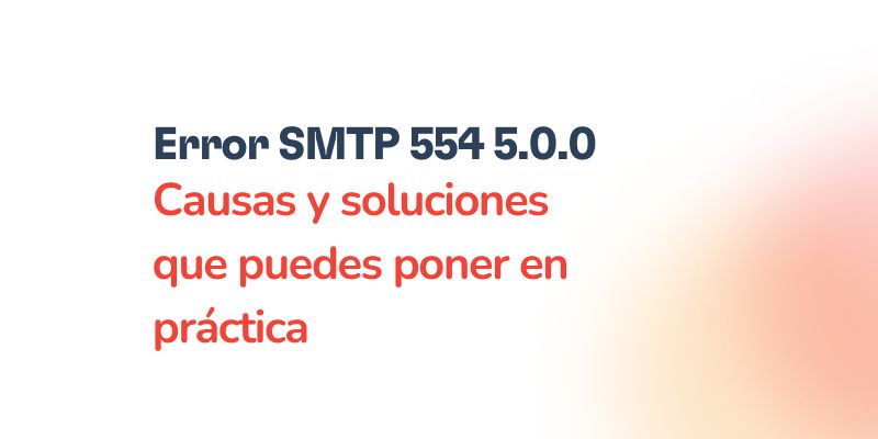 Error SMTP 554 5.0.0: Causas y soluciones que puedes poner en práctica 15 Text in Spanish saying Error SMTP 554 5.0.0 Causas y soluciones que puedes poner en práctica on a white background with a gradient of soft orange and pink in the lower right corner.