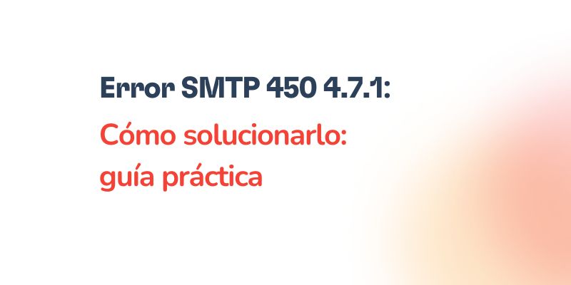 Cómo solucionar el error SMTP 450 4.7.1 en tu correo electrónico 21 Text graphic with the message: Error SMTP 450 4.7.1: Cómo solucionarlo: guía práctica in bold black and red letters on a white background with a soft orange gradient in the corner.