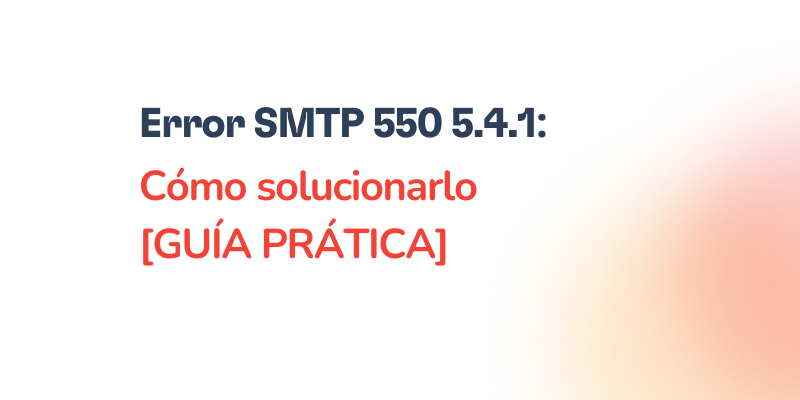 Error SMTP 550 5.4.1: Guía práctica para solucionarlo