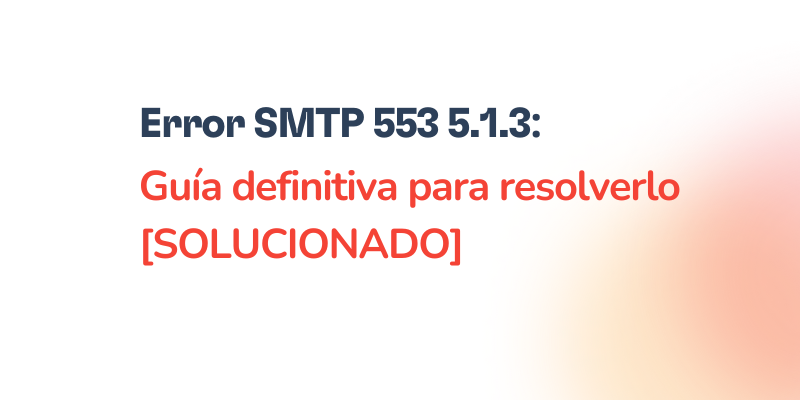 Error SMTP 553 5.1.3: Guía definitiva para resolverlo [SOLUCIONADO]