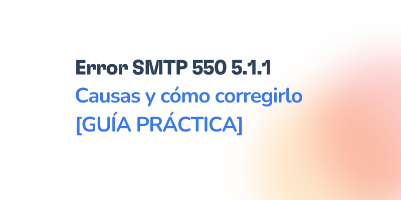 Error SMTP 550 5.1.1: Causas y cómo corregirlo