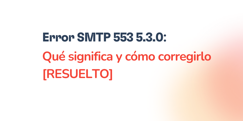 Error SMTP 553 5.3.0 – Pasos para resolverlo