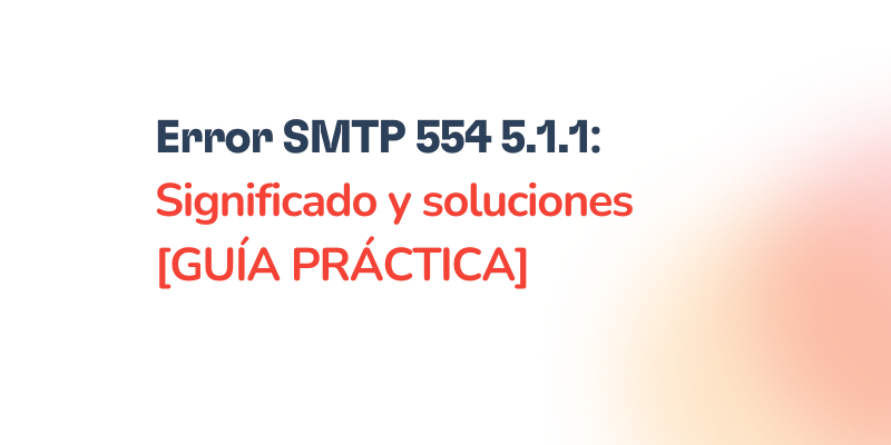 Error SMTP 554 5.1.1 – Cómo solucionarlo [RESUELTO]