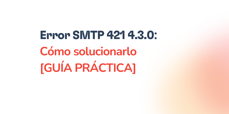 Error SMTP 421 4.3.0: Por qué ocurre y cómo resolverlo