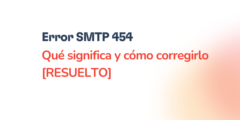 Error SMTP 454 – Cómo solucionarlo [RESUELTO]