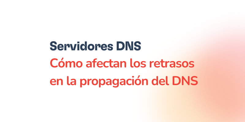 Retrasos en la propagación del DNS: impacto en entregabilidad y soluciones