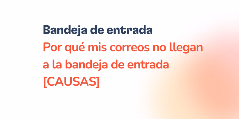 ¿Por qué tus correos electrónicos no llegan a las bandejas de entrada?